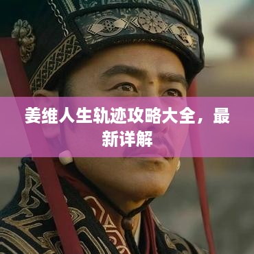 姜維人生軌跡攻略大全，最新詳解