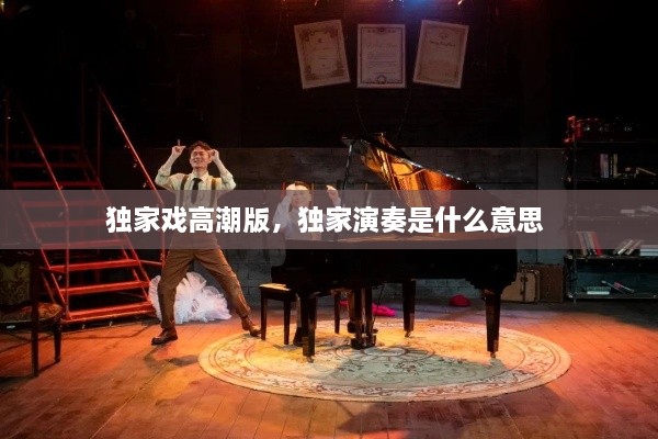 獨(dú)家戲高潮版，獨(dú)家演奏是什么意思 
