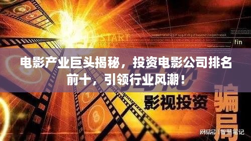 電影產(chǎn)業(yè)巨頭揭秘，投資電影公司排名前十，引領(lǐng)行業(yè)風(fēng)潮！