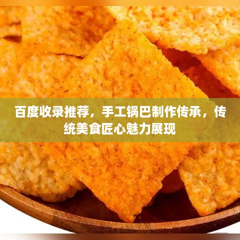 百度收錄推薦，手工鍋巴制作傳承，傳統(tǒng)美食匠心魅力展現(xiàn)