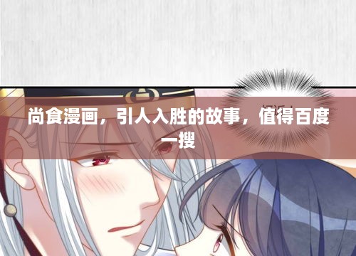 尚食漫畫(huà)，引人入勝的故事，值得百度一搜