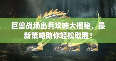 巨獸戰(zhàn)場出兵攻略大揭秘，最新策略助你輕松取勝！