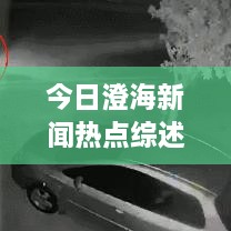 今日澄海新聞熱點綜述，最新消息一網(wǎng)打盡