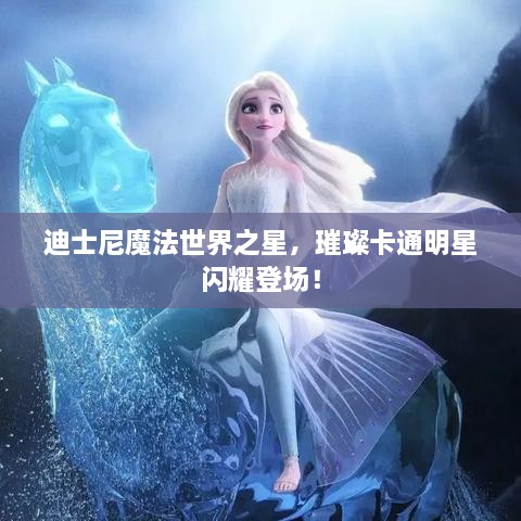 迪士尼魔法世界之星，璀璨卡通明星閃耀登場(chǎng)！
