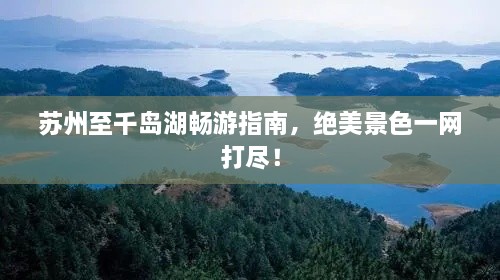 蘇州至千島湖暢游指南，絕美景色一網(wǎng)打盡！