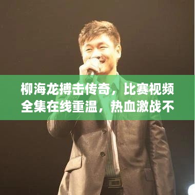 柳海龍搏擊傳奇，比賽視頻全集在線重溫，熱血激戰(zhàn)不容錯(cuò)過！