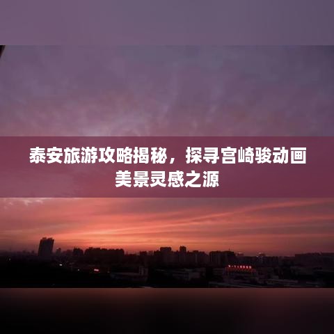 泰安旅游攻略揭秘，探尋宮崎駿動畫美景靈感之源