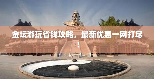 金壇游玩省錢攻略，最新優(yōu)惠一網(wǎng)打盡！