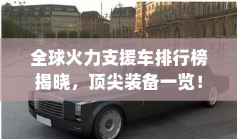 全球火力支援車排行榜揭曉，頂尖裝備一覽！