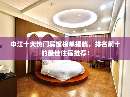 中江十大熱門賓館榜單揭曉，排名前十的最佳住宿推薦！