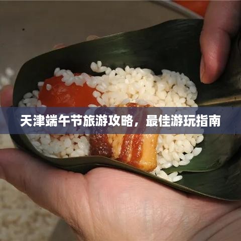 天津端午節(jié)旅游攻略，最佳游玩指南