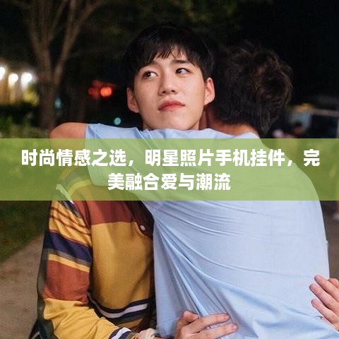 時尚情感之選，明星照片手機掛件，完美融合愛與潮流