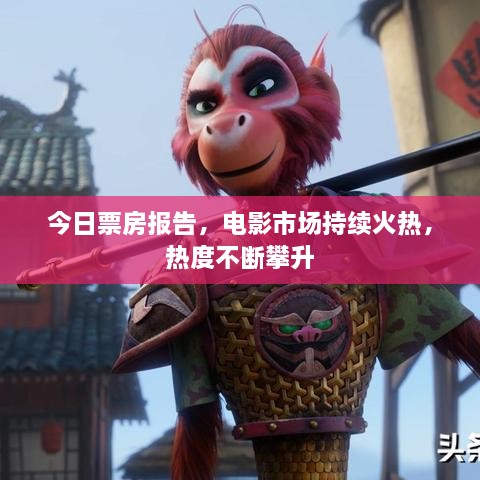 今日票房報告，電影市場持續(xù)火熱，熱度不斷攀升