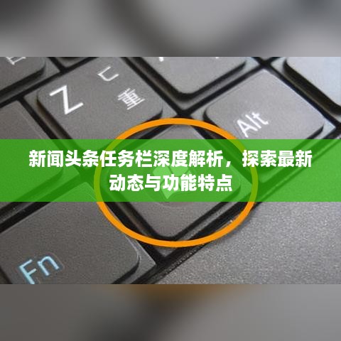 新聞?lì)^條任務(wù)欄深度解析，探索最新動(dòng)態(tài)與功能特點(diǎn)