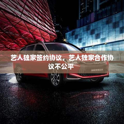 藝人獨家簽約協(xié)議，藝人獨家合作協(xié)議不公平 