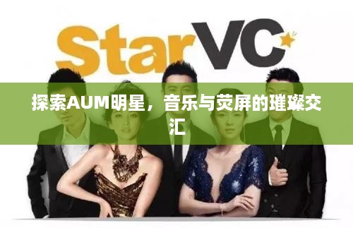 探索AUM明星，音樂(lè)與熒屏的璀璨交匯