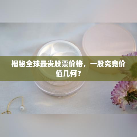 揭秘全球最貴股票價(jià)格，一股究竟價(jià)值幾何？