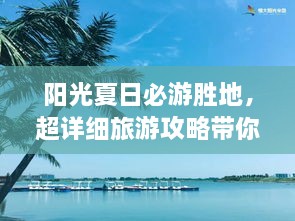 陽光夏日必游勝地，超詳細(xì)旅游攻略帶你飛遍最佳夏日目的地