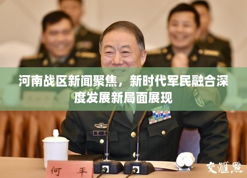 河南戰(zhàn)區(qū)新聞聚焦，新時(shí)代軍民融合深度發(fā)展新局面展現(xiàn)