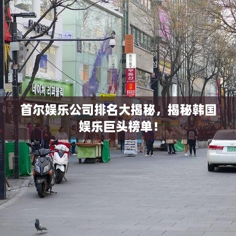 首爾娛樂(lè)公司排名大揭秘，揭秘韓國(guó)娛樂(lè)巨頭榜單！