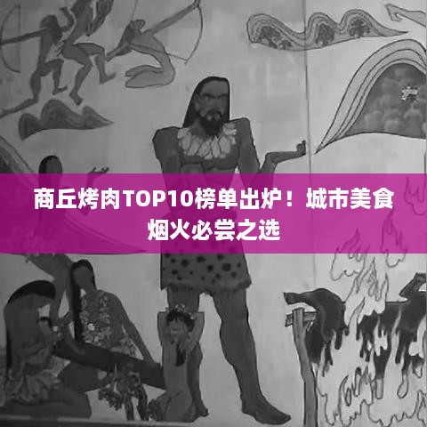 商丘烤肉TOP10榜單出爐！城市美食煙火必嘗之選