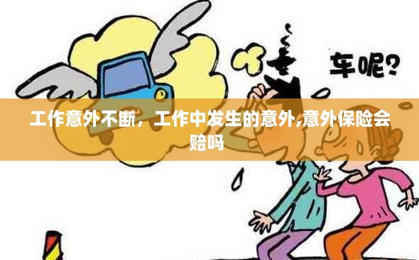 工作意外不斷，工作中發(fā)生的意外,意外保險會賠嗎 