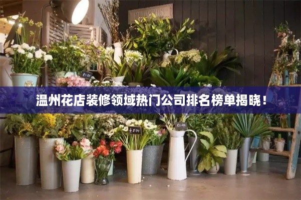 溫州花店裝修領域熱門公司排名榜單揭曉！