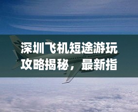 深圳飛機短途游玩攻略揭秘，最新指南助你暢游天際