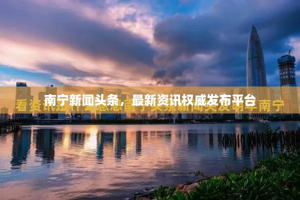 南寧新聞?lì)^條，最新資訊權(quán)威發(fā)布平臺(tái)