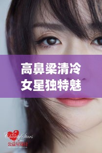 高鼻梁清冷女星獨(dú)特魅力，揭秘女神的魅力之源