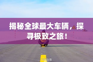 揭秘全球最大車輛，探尋極致之旅！
