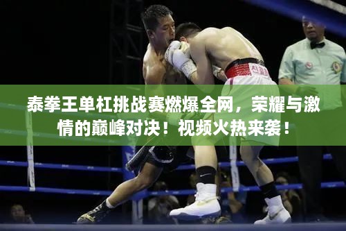 泰拳王單杠挑戰(zhàn)賽燃爆全網(wǎng)，榮耀與激情的巔峰對決！視頻火熱來襲！