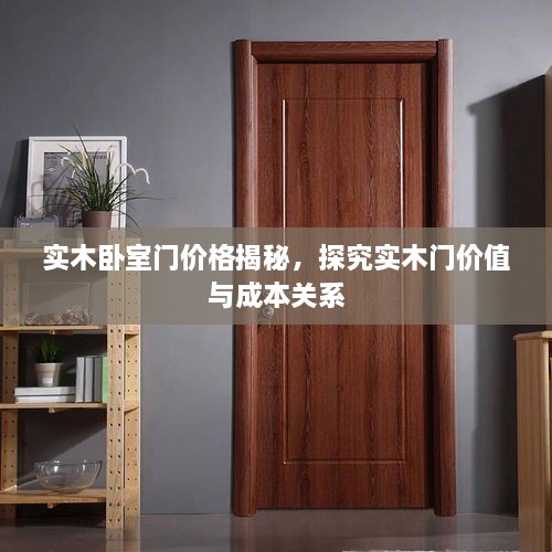 實(shí)木臥室門價(jià)格揭秘，探究實(shí)木門價(jià)值與成本關(guān)系