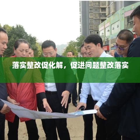 落實(shí)整改促化解，促進(jìn)問題整改落實(shí) 