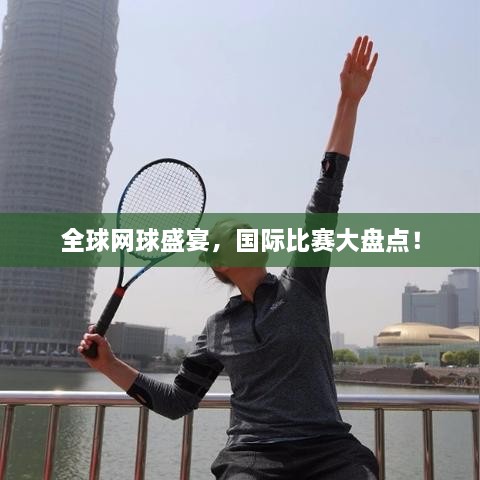 全球網(wǎng)球盛宴，國(guó)際比賽大盤點(diǎn)！