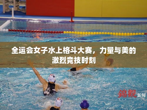 全運會女子水上格斗大賽，力量與美的激烈競技時刻