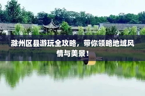 滁州區(qū)縣游玩全攻略，帶你領(lǐng)略地域風(fēng)情與美景！