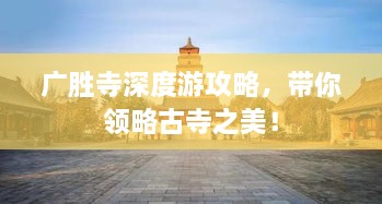 廣勝寺深度游攻略，帶你領(lǐng)略古寺之美！