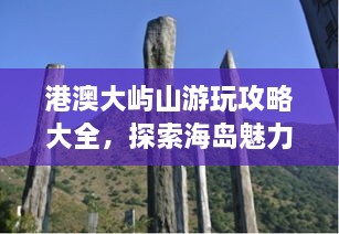 港澳大嶼山游玩攻略大全，探索海島魅力，盡享自然美景！