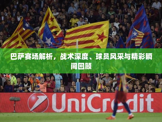 巴薩賽場(chǎng)解析，戰(zhàn)術(shù)深度、球員風(fēng)采與精彩瞬間回顧