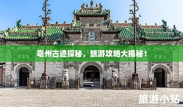 亳州古跡探秘，旅游攻略大揭秘！