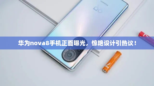 華為nova8手機正面曝光，驚艷設(shè)計引熱議！