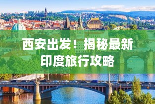 西安出發(fā)！揭秘最新印度旅行攻略