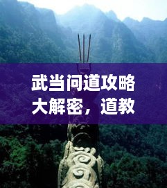 武當(dāng)問道攻略大解密，道教圣地全面探索指南