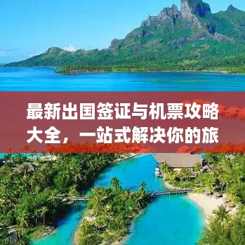 最新出國(guó)簽證與機(jī)票攻略大全，一站式解決你的旅行準(zhǔn)備！