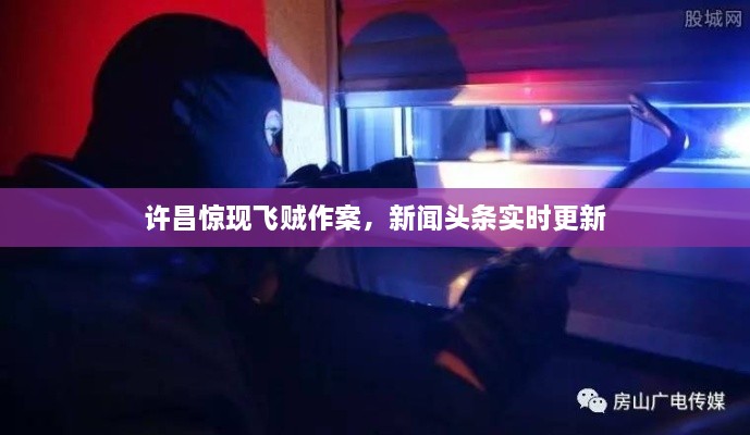 許昌驚現(xiàn)飛賊作案，新聞?lì)^條實(shí)時(shí)更新