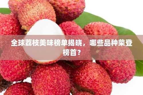 全球荔枝美味榜單揭曉，哪些品種榮登榜首？