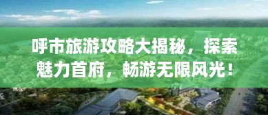 呼市旅游攻略大揭秘，探索魅力首府，暢游無限風(fēng)光！