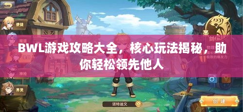 BWL游戲攻略大全，核心玩法揭秘，助你輕松領(lǐng)先他人