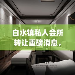 白水鎮(zhèn)私人會(huì)所轉(zhuǎn)讓重磅消息，最新動(dòng)態(tài)揭秘！